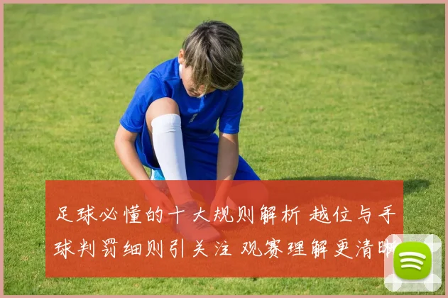 足球必懂的十大规则解析 越位与手球判罚细则引关注 观赛理解更清晰