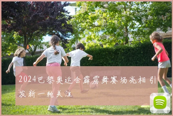 2024巴黎奥运会霹雳舞赛场亮相 引发新一轮关注