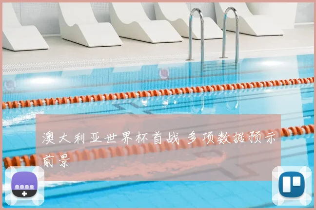 澳大利亚世界杯首战 多项数据预示前景