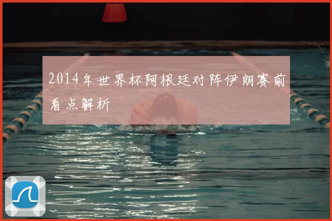 2014年世界杯阿根廷对阵伊朗赛前看点解析