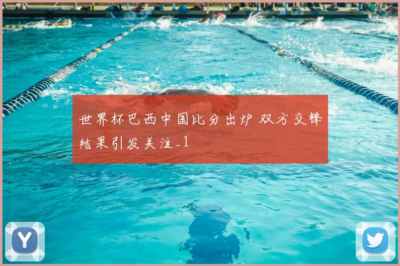 世界杯巴西中国比分出炉 双方交锋结果引发关注_1