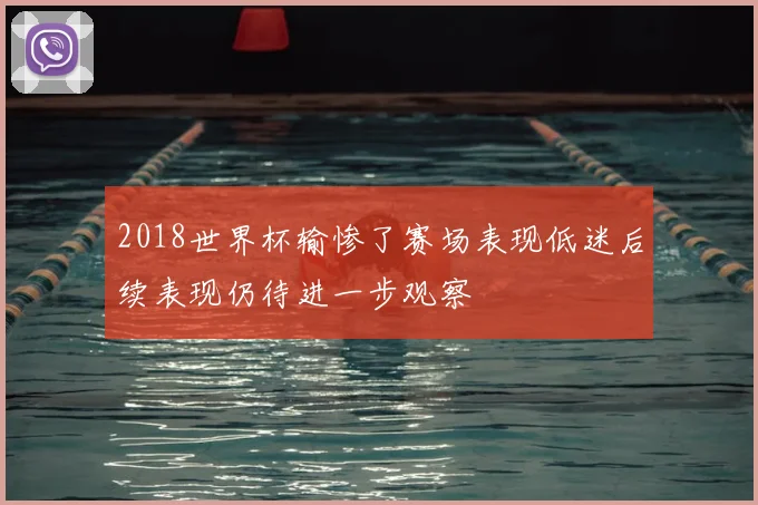 2018世界杯输惨了赛场表现低迷后续表现仍待进一步观察