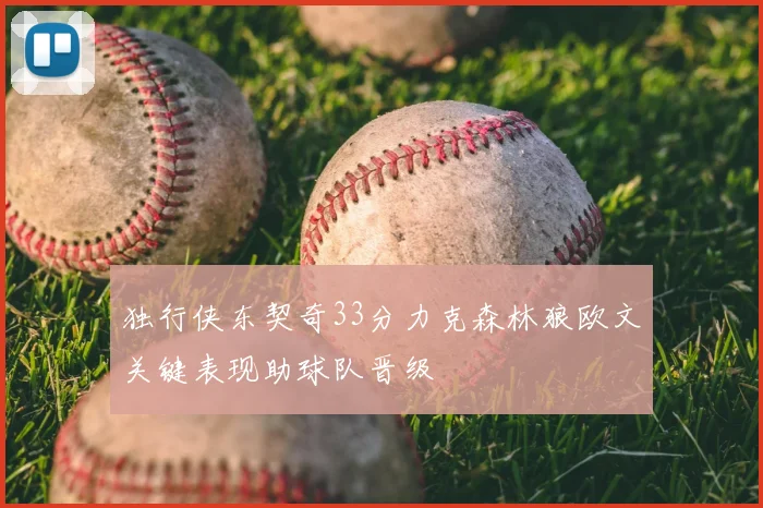 独行侠东契奇33分力克森林狼欧文关键表现助球队晋级