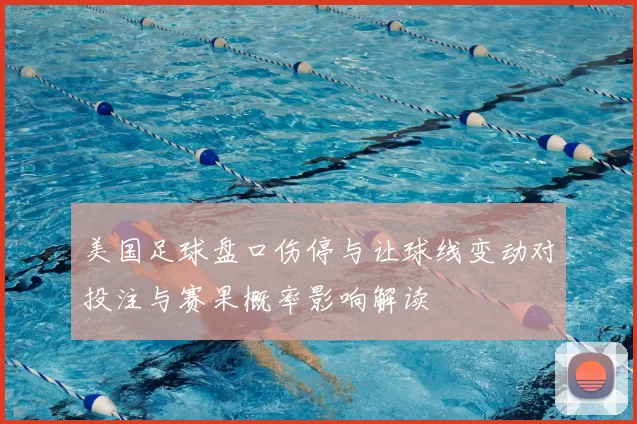 美国足球盘口伤停与让球线变动对投注与赛果概率影响解读