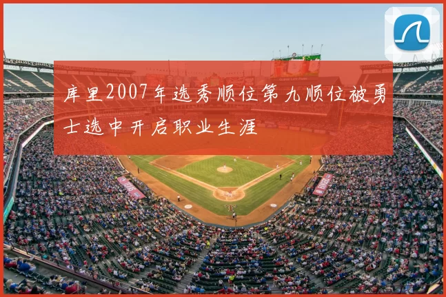 库里2007年选秀顺位第九顺位被勇士选中开启职业生涯