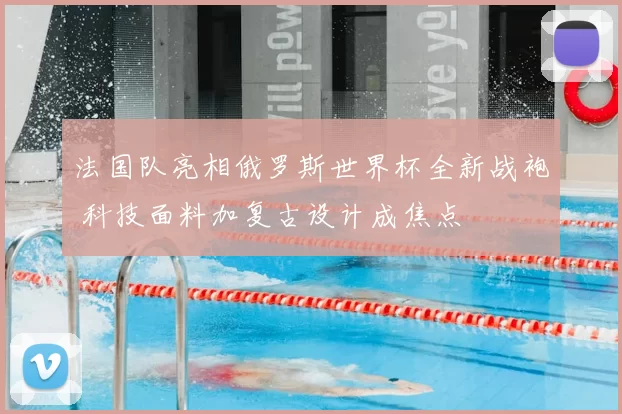 法国队亮相俄罗斯世界杯全新战袍 科技面料加复古设计成焦点