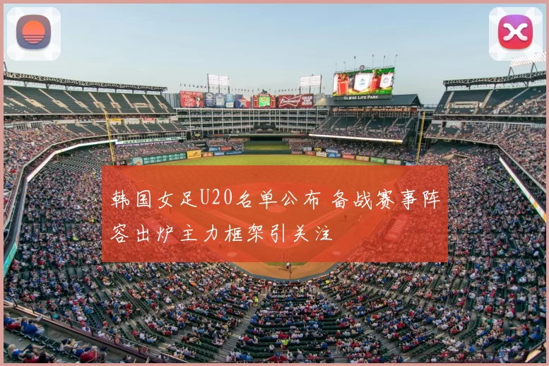 韩国女足U20名单公布 备战赛事阵容出炉主力框架引关注