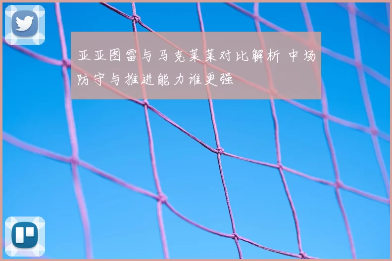 亚亚图雷与马克莱莱对比解析 中场防守与推进能力谁更强