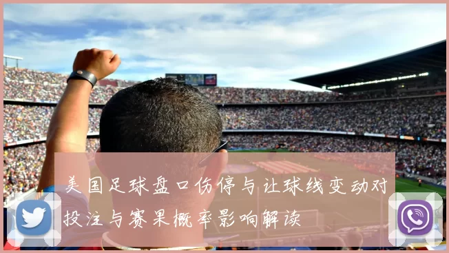 美国足球盘口伤停与让球线变动对投注与赛果概率影响解读