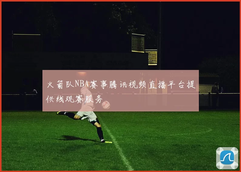 火箭队NBA赛事腾讯视频直播平台提供线观赛服务