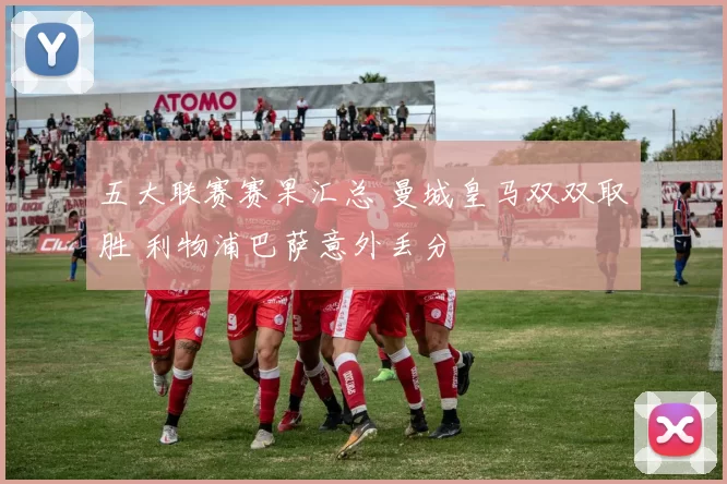 五大联赛赛果汇总 曼城皇马双双取胜 利物浦巴萨意外丢分
