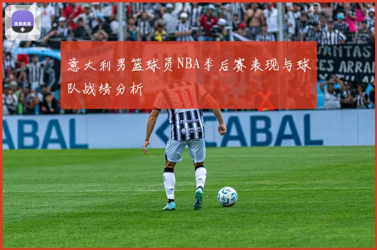 意大利男篮球员NBA季后赛表现与球队战绩分析