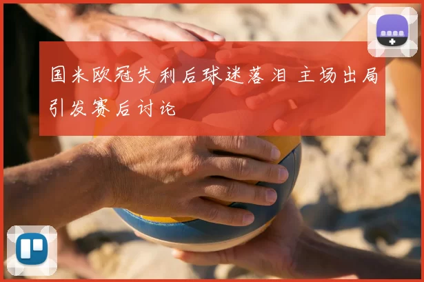 国米欧冠失利后球迷落泪 主场出局引发赛后讨论