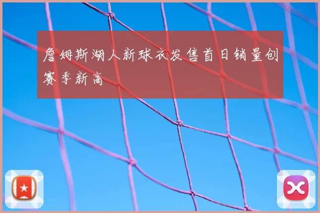 詹姆斯湖人新球衣发售首日销量创赛季新高