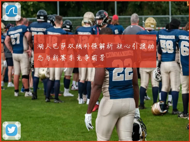 湖人巴萨双线补强解析 核心引援动态与新赛季竞争前景