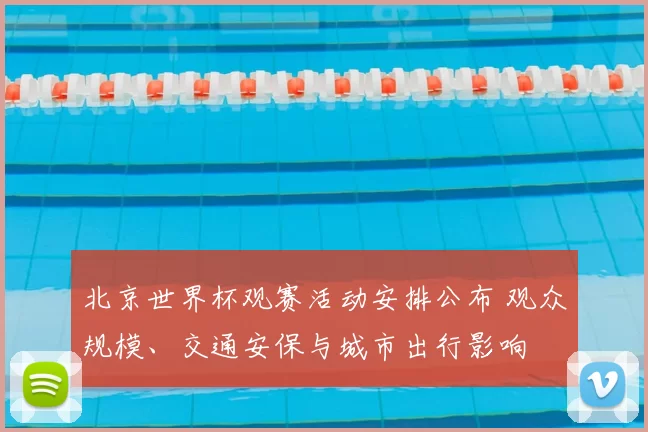 北京世界杯观赛活动安排公布 观众规模、交通安保与城市出行影响