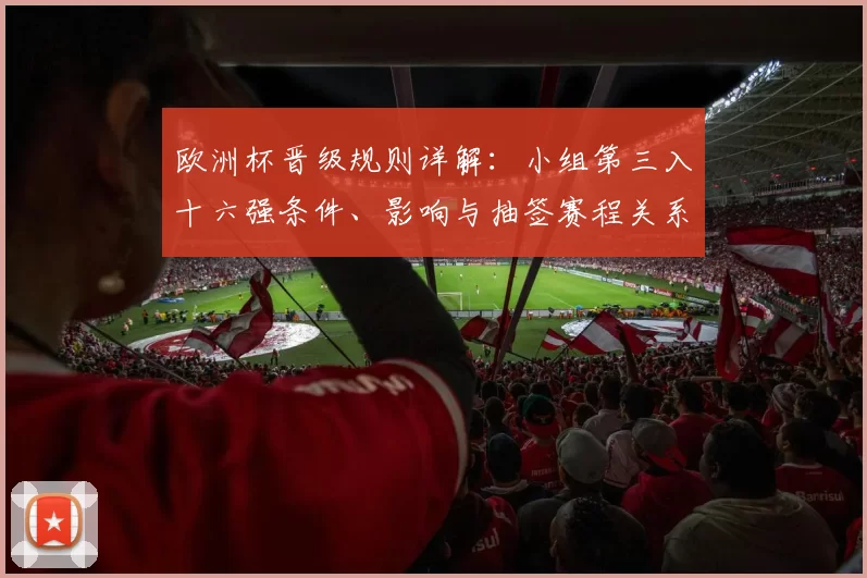 欧洲杯晋级规则详解：小组第三入十六强条件、影响与抽签赛程关系