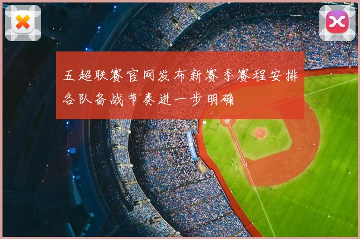 五超联赛官网发布新赛季赛程安排各队备战节奏进一步明确