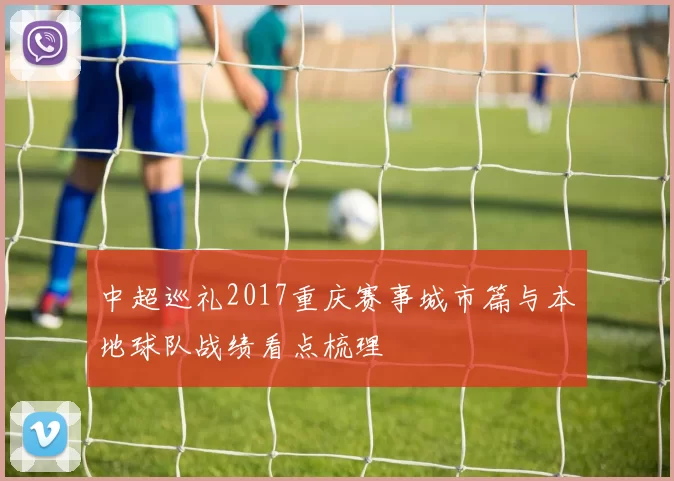 中超巡礼2017重庆赛事城市篇与本地球队战绩看点梳理