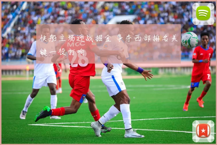 快船主场迎战掘金 争夺西部排名关键一役打响