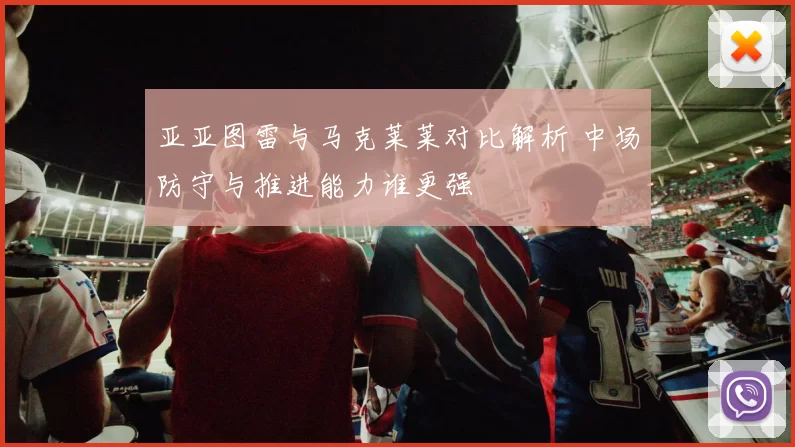 亚亚图雷与马克莱莱对比解析 中场防守与推进能力谁更强