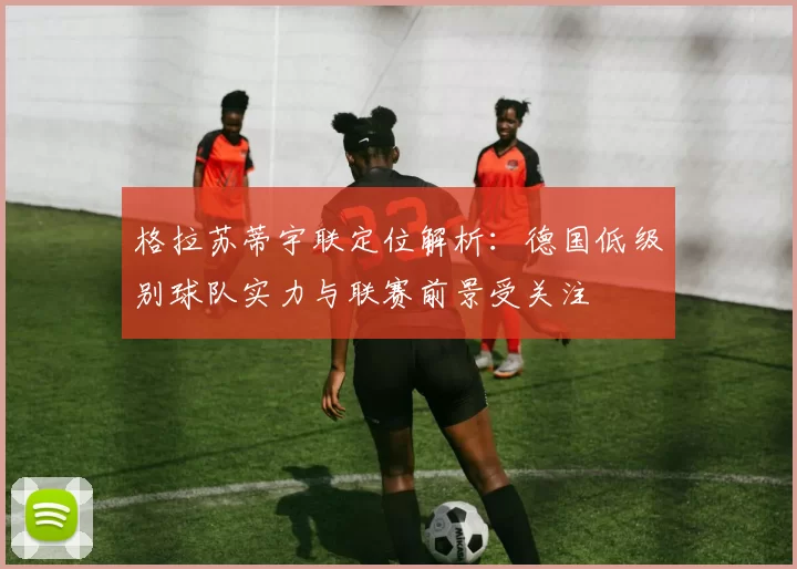 格拉苏蒂宇联定位解析：德国低级别球队实力与联赛前景受关注