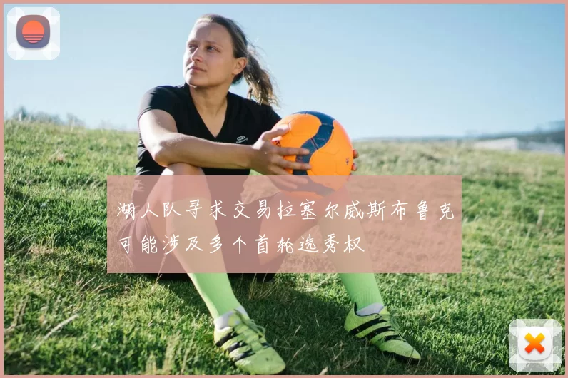 湖人队寻求交易拉塞尔威斯布鲁克可能涉及多个首轮选秀权