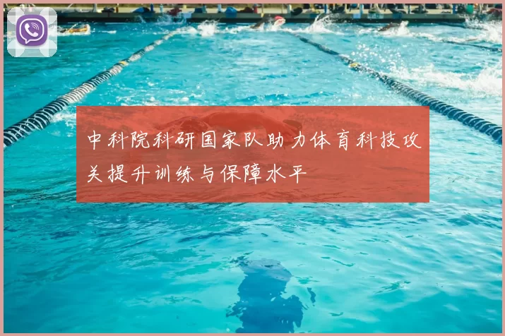 中科院科研国家队助力体育科技攻关提升训练与保障水平