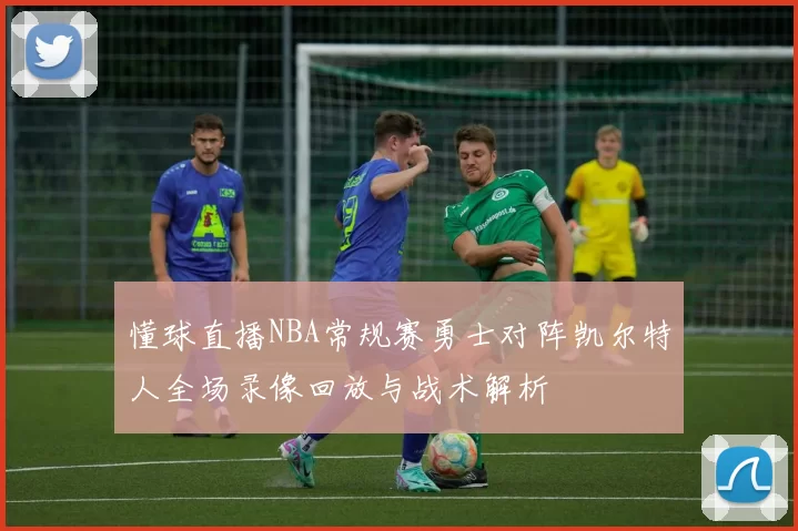 懂球直播NBA常规赛勇士对阵凯尔特人全场录像回放与战术解析