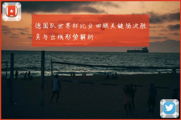 德国队世界杯比分回顾关键场次胜负与出线形势解析