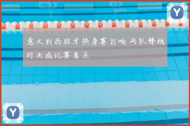 意大利西班牙热身赛打响 两队锋线对决成比赛看点