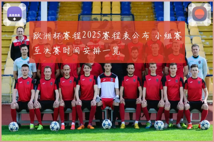 欧洲杯赛程2025赛程表公布 小组赛至决赛时间安排一览