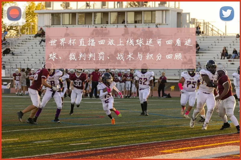 世界杯直播回放上线球迷可回看进球、裁判判罚、战术与积分回顾