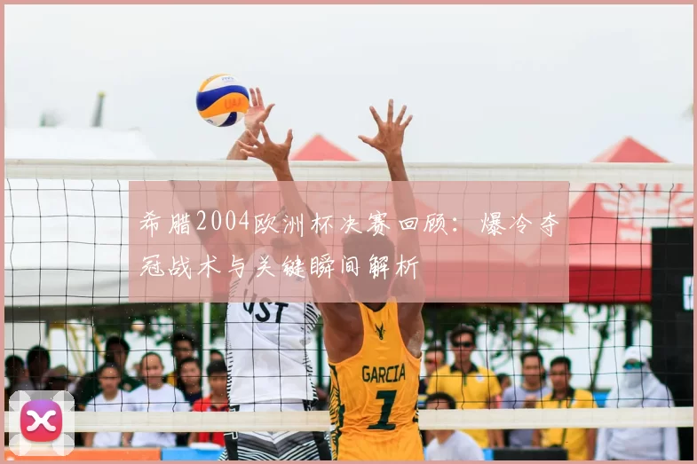 希腊2004欧洲杯决赛回顾：爆冷夺冠战术与关键瞬间解析