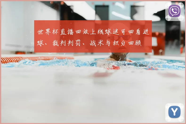 世界杯直播回放上线球迷可回看进球、裁判判罚、战术与积分回顾