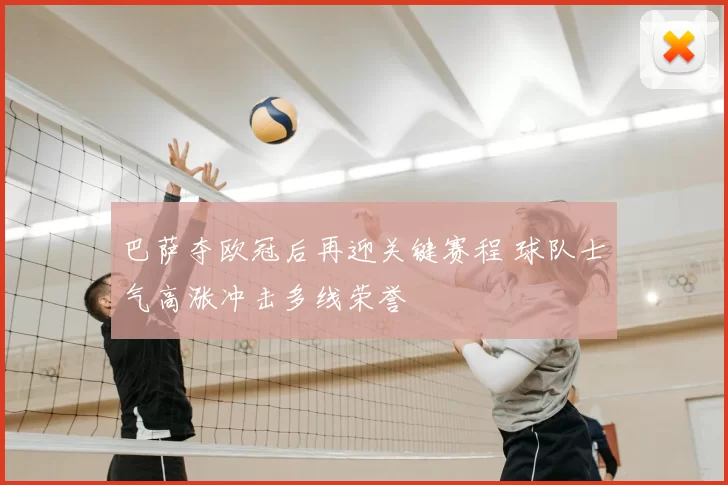 巴萨夺欧冠后再迎关键赛程 球队士气高涨冲击多线荣誉
